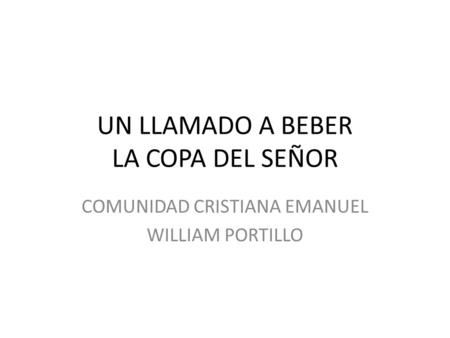 UN LLAMADO A BEBER LA COPA DEL SEÑOR COMUNIDAD CRISTIANA EMANUEL WILLIAM PORTILLO.