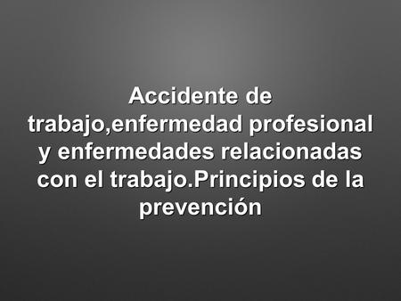 Accidente de trabajo,enfermedad profesional y enfermedades relacionadas con el trabajo.Principios de la prevención.