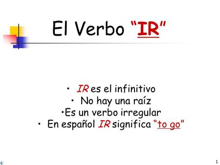 1 El Verbo “IR” IR es el infinitivo No hay una raíz Es un verbo irregular En español IR significa “to go”