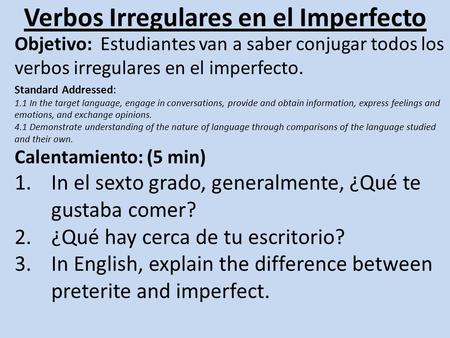 Verbos Irregulares en el Imperfecto Objetivo: Estudiantes van a saber conjugar todos los verbos irregulares en el imperfecto. Standard Addressed: 1.1 In.