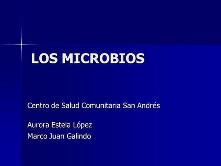 LOS MICROBIOS Centro de Salud Comunitaria San Andrés Aurora Estela López Marco Juan Galindo.