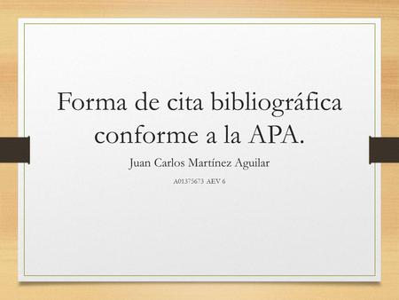 Forma de cita bibliográfica conforme a la APA. Juan Carlos Martínez Aguilar A01375673 AEV 6.