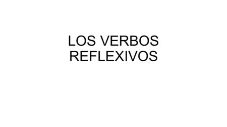 LOS VERBOS REFLEXIVOS. WRITE: What is a reflexive verb? A reflexive verb describes when a person doing an action is also receiving the action.