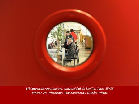 Biblioteca de Arquitectura. Universidad de Sevilla. Curso 15/16 Máster en Urbanismo, Planeamiento y Diseño Urbano.