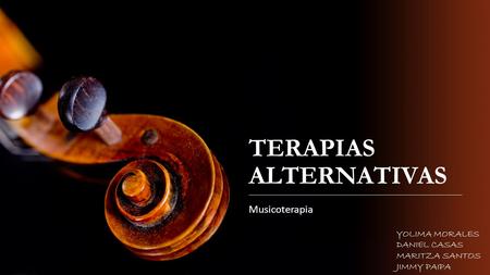 TERAPIAS ALTERNATIVAS Musicoterapia YOLIMA MORALES DANIEL CASAS MARITZA SANTOS JIMMY PAIPA.