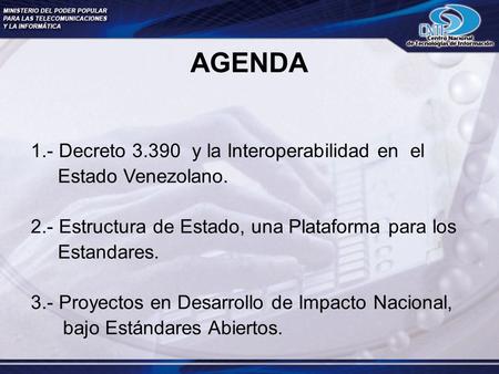 AGENDA 1.- Decreto 3.390 y la Interoperabilidad en el Estado Venezolano. 2.- Estructura de Estado, una Plataforma para los Estandares. 3.- Proyectos en.