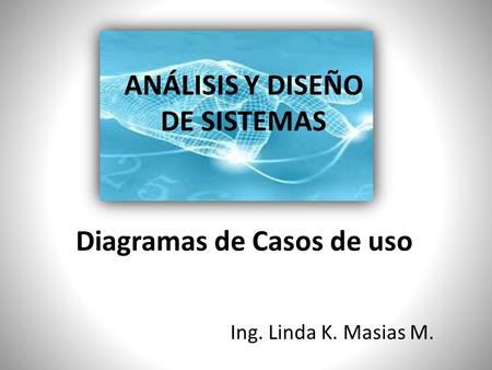 ANÁLISIS Y DISEÑO DE SISTEMAS Diagramas de Casos de uso Ing. Linda K. Masias M.