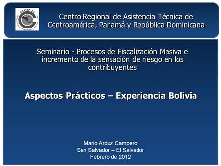 Seminario - Procesos de Fiscalización Masiva e incremento de la sensación de riesgo en los contribuyentes Mario Arduz Campero San Salvador – El Salvador.