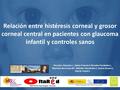 Relación entre histéresis corneal y grosor corneal central en pacientes con glaucoma infantil y controles sanos Perucho- Gónzalez L, Saénz-Francés F, Morales-Fernández.