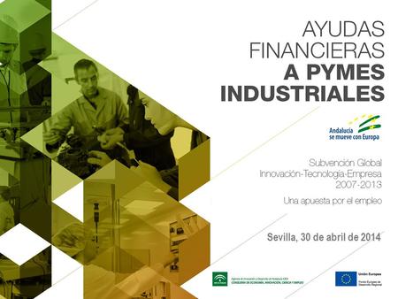 Sevilla, 30 de abril de 2014. Objeto de las ayudas En la línea estratégica de apoyar la recapitalización de las pequeñas y medianas empresas industriales.