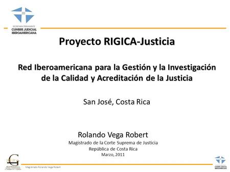 Magistrado Rolando Vega Robert RIGICA-Justicia Proyecto RIGICA-Justicia Red Iberoamericana para la Gestión y la Investigación de la Calidad y Acreditación.