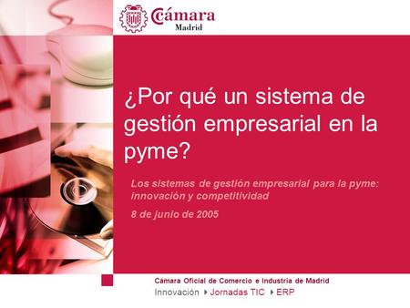 Cámara Oficial de Comercio e Industria de Madrid ¿Por qué un sistema de gestión empresarial en la pyme? Los sistemas de gestión empresarial para la pyme: