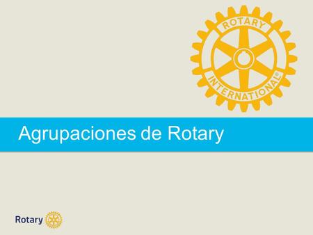 Agrupaciones de Rotary. Agrupaciones de Rotary | 2 Agrupaciones de Rotary ¿Qué son las Agrupaciones? Ejemplos Motivos para integrarse ¿Cómo participar?