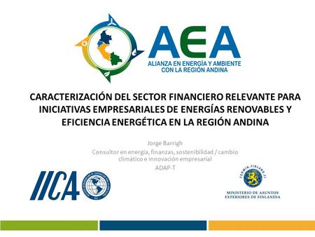CARACTERIZACIÓN DEL SECTOR FINANCIERO RELEVANTE PARA INICIATIVAS EMPRESARIALES DE ENERGÍAS RENOVABLES Y EFICIENCIA ENERGÉTICA EN LA REGIÓN ANDINA Jorge.
