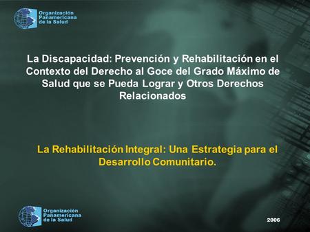 2006 Organización Panamericana de la Salud Organización Panamericana de la Salud La Discapacidad: Prevención y Rehabilitación en el Contexto del Derecho.