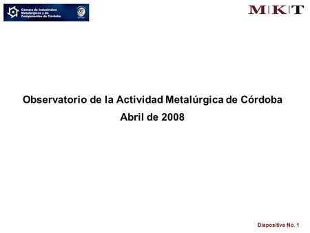 Diapositiva No. 1 Observatorio de la Actividad Metalúrgica de Córdoba Abril de 2008.