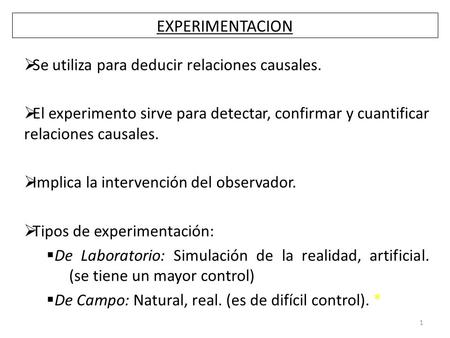 EXPERIMENTACION 1  Se utiliza para deducir relaciones causales.  El experimento sirve para detectar, confirmar y cuantificar relaciones causales.  Implica.