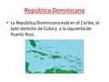 República Dominicana La República Dominicana está en el Caribe, al lado derecho de Cuba y a la izquierda de Puerto Rico.
