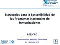 Estrategias para la Sostenibilidad de los Programas Nacionales de Inmunizaciones RESSCAD Santo Domingo, República Dominicana 5 y 6 de Julio, 2012.