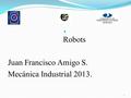 Robots Juan Francisco Amigo S. Mecánica Industrial 2013. 1.