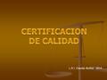 L.R.I. Claudia Muñoz 2014.  La Certificación es un mecanismo para acreditar la madurez en calidad de los procesos de trabajo de las organizaciones, utilizando.
