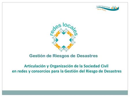 Articulación y Organización de la Sociedad Civil en redes y consorcios para la Gestión del Riesgo de Desastres.