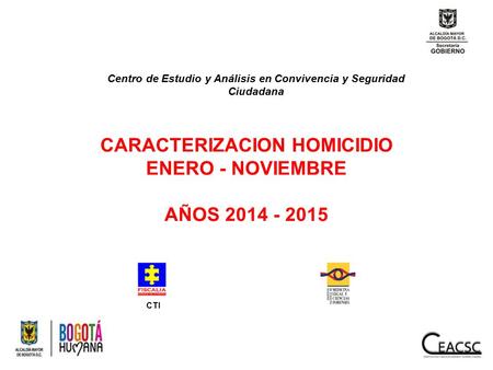 Centro de Estudio y Análisis en Convivencia y Seguridad Ciudadana CARACTERIZACION HOMICIDIO ENERO - NOVIEMBRE AÑOS 2014 - 2015 CTI.