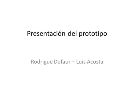 Presentación del prototipo Rodrigue Dufaur – Luis Acosta.