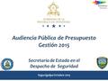 Audiencia Pública de Presupuesto Gestión 2015 Secretaría de Estado en el Despacho de Seguridad Tegucigalpa Octubre 2015 Honduras Somos para ti.