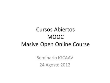 Cursos Abiertos MOOC Masive Open Online Course Seminario IGCAAV 24 Agosto 2012.