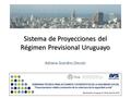 Sistema de Proyecciones del Régimen Previsional Uruguayo Adriana Scardino Devoto.