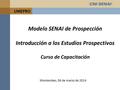 UNIEPRO Modelo SENAI de Prospección Introducción a los Estudios Prospectivos Curso de Capacitación Montevideo, 06 de marzo de 2014.