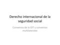 Derecho internacional de la seguridad social Convenios de la OIT y convenios multilaterales.