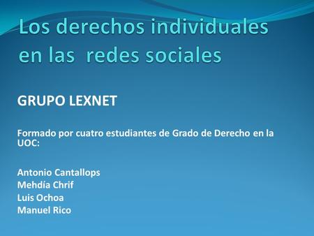 GRUPO LEXNET Formado por cuatro estudiantes de Grado de Derecho en la UOC: Antonio Cantallops Mehdía Chrif Luis Ochoa Manuel Rico.