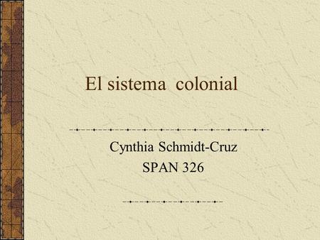 El sistema colonial Cynthia Schmidt-Cruz SPAN 326.