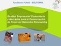 Gestión Empresarial Comunitaria y Mercados para la Conservación de Recursos Naturales Renovables Fundación PUMA - BID/FOMIN.