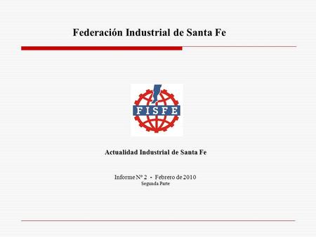 Federación Industrial de Santa Fe Actualidad Industrial de Santa Fe Informe Nº 2 - Febrero de 2010 Segunda Parte.