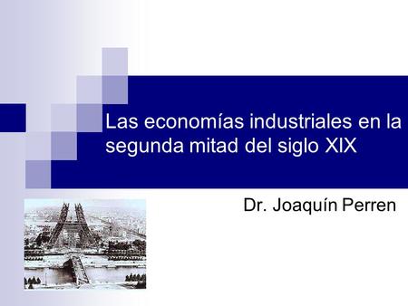 Las economías industriales en la segunda mitad del siglo XIX Dr. Joaquín Perren.