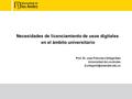 Necesidades de licenciamiento de usos digitales en el ámbito universitario Prof. Dr. Juan Francisco Ortega Díaz Universidad de Los Andes