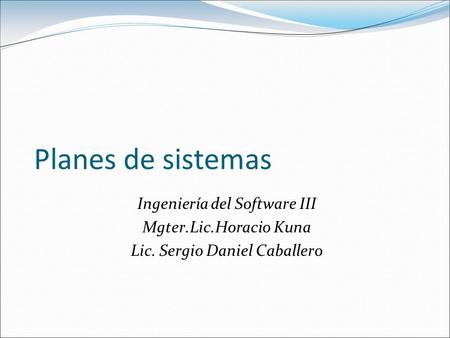 Planes de sistemas Ingeniería del Software III Mgter.Lic.Horacio Kuna Lic. Sergio Daniel Caballero.