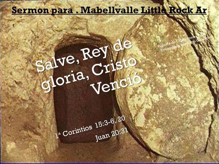 Salve, Rey de gloria, Cristo Venció 1ª Corintios 15:3-6, 20 Juan 20:31 Sermon para. Mabellvalle Little Rock Ar 1 iglesia de Cristo conway Ar. Evangelista.
