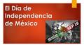 El Día de Independencia de México 1. Es el 16 de septiembre  La Guerra de Independencia de México contra los españoles fue en el año 1810 ( mil ochocientos.