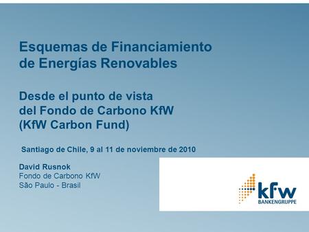 Esquemas de Financiamiento de Energías Renovables Desde el punto de vista del Fondo de Carbono KfW (KfW Carbon Fund) Santiago de Chile, 9 al 11 de noviembre.