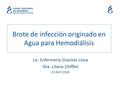 Brote de infección originado en Agua para Hemodiálisis Lic. Enfermería Graciela Leiva Dra. Liliana Chifflet 22 Abril 2016.