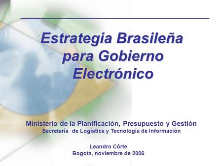 Estrategia Brasileña para Gobierno Electrónico Ministerio de la Planificación, Presupuesto y Gestión Secretaría de Logística y Tecnología de Información.