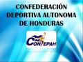 CONFEDERACIÓN DEPORTIVA AUTONOMA DE HONDURAS. Introducción La presentación siguiente se da a conocer de manera resumida la situación actual de la Confederación.