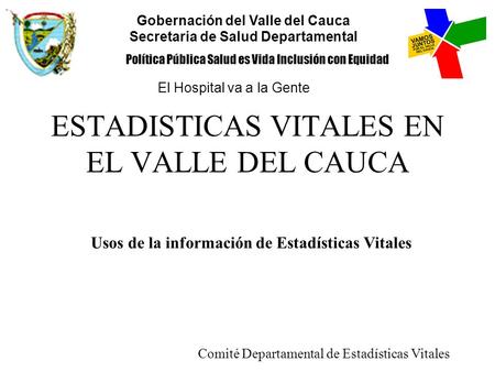 ESTADISTICAS VITALES EN EL VALLE DEL CAUCA Usos de la información de Estadísticas Vitales Comité Departamental de Estadísticas Vitales Gobernación del.