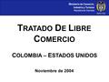Ministerio de Comercio, Industria y Turismo República de Colombia C OLOMBIA – E STADOS U NIDOS T RATADO D E L IBRE C OMERCIO Noviembre de 2004.