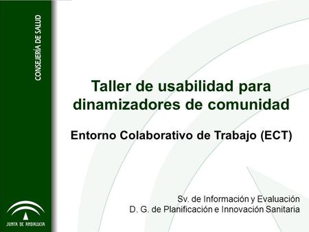 Taller de usabilidad para dinamizadores de comunidad Entorno Colaborativo de Trabajo (ECT) Sv. de Información y Evaluación D. G. de Planificación e Innovación.
