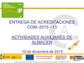 ENTREGA DE ACREDITACIONES COM–2015 –13 ACTIVIDADES AUXILIARES DE ALMACEN 10 de diciembre de 2015.